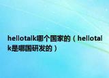 hellotalk哪個(gè)國家的（hellotalk是哪國研發(fā)的）