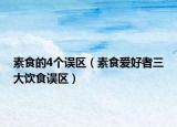 素食的4個誤區(qū)（素食愛好者三大飲食誤區(qū)）