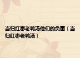當(dāng)歸紅棗老鴨湯他們的負(fù)面（當(dāng)歸紅棗老鴨湯）