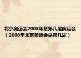 北京奧運(yùn)會(huì)2008年是第幾屆奧運(yùn)會(huì)（2008年北京奧運(yùn)會(huì)是第幾屆）