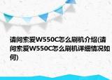 請問索愛W550C怎么刷機(jī)介紹(請問索愛W550C怎么刷機(jī)詳細(xì)情況如何)