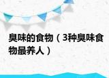 臭味的食物（3種臭味食物最養(yǎng)人）