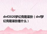 dnf2020夢幻克隆裝扮（dnf夢幻克隆裝扮是什么）