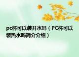 pc杯可以裝開水嗎（PC杯可以裝熱水嗎簡(jiǎn)介介紹）