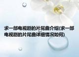 求一部電視劇的片尾曲介紹(求一部電視劇的片尾曲詳細情況如何)