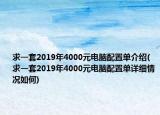 求一套2019年4000元電腦配置單介紹(求一套2019年4000元電腦配置單詳細(xì)情況如何)