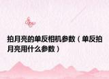 拍月亮的單反相機(jī)參數(shù)（單反拍月亮用什么參數(shù)）