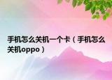 手機(jī)怎么關(guān)機(jī)一個卡（手機(jī)怎么關(guān)機(jī)oppo）