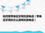 如何用蘋果藍(lán)牙耳機(jī)接電話（蘋果藍(lán)牙耳機(jī)怎么用耳機(jī)接電話）