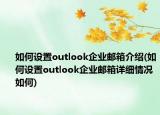 如何設(shè)置outlook企業(yè)郵箱介紹(如何設(shè)置outlook企業(yè)郵箱詳細情況如何)