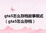 gta5怎么存檔故事模式（gta5怎么存檔）