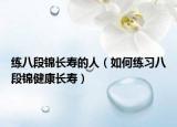 練八段錦長(zhǎng)壽的人（如何練習(xí)八段錦健康長(zhǎng)壽）