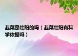 韭菜是壯陽的嗎（韭菜壯陽有科學(xué)依據(jù)嗎）