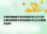 豐巢快遞寄順豐收到說(shuō)損壞怎么辦介紹(豐巢快遞寄順豐收到說(shuō)損壞怎么辦詳細(xì)情況如何)