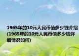 1965年的10元人民幣值多少錢介紹(1965年的10元人民幣值多少錢詳細(xì)情況如何)