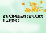 古月方源有朋友嗎（古月方源為什么叫勞模）