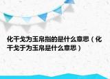 化干戈為玉帛指的是什么意思（化干戈于為玉帛是什么意思）