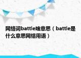 網(wǎng)絡(luò)詞battle啥意思（battle是什么意思網(wǎng)絡(luò)用語）