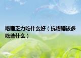 嗜睡乏力吃什么好（抗嗜睡該多吃些什么）