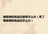 糖尿病和高血壓都有怎么辦（患了糖尿病和高血壓怎么辦）