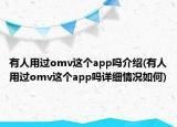 有人用過omv這個app嗎介紹(有人用過omv這個app嗎詳細(xì)情況如何)