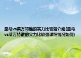 皇馬vs萊萬特誰的實力比較強介紹(皇馬vs萊萬特誰的實力比較強詳細情況如何)