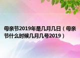 母親節(jié)2019年是幾月幾日（母親節(jié)什么時(shí)候幾月幾號(hào)2019）