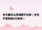 冬天要怎么樣減肥不長胖（冬天不發(fā)胖的4大秘訣）