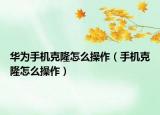 華為手機(jī)克隆怎么操作（手機(jī)克隆怎么操作）