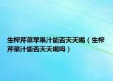 生榨芹菜蘋果汁能否天天喝（生榨芹菜汁能否天天喝嗎）