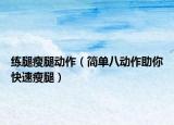 練腿瘦腿動作（簡單八動作助你快速瘦腿）