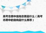 高考志愿中定向志愿是什么（高考志愿中的定向是什么意思）