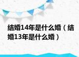 結(jié)婚14年是什么婚（結(jié)婚13年是什么婚）