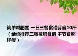 簡單減肥餐 一日三餐食譜月瘦10斤（給你推薦三餐減肥食譜 不節(jié)食照樣瘦）