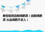 教你如何自制減肥茶（自制減肥茶 從此減肥不求人）