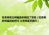 給老師發(fā)完祝福語老師回了笑臉（給老師的祝福語如何寫 讓老師喜笑顏開）