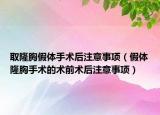 取隆胸假體手術(shù)后注意事項(xiàng)（假體隆胸手術(shù)的術(shù)前術(shù)后注意事項(xiàng)）