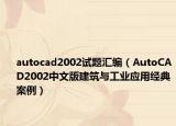 autocad2002試題匯編（AutoCAD2002中文版建筑與工業(yè)應(yīng)用經(jīng)典案例）