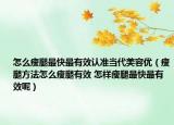 怎么瘦腿最快最有效認(rèn)準(zhǔn)當(dāng)代美容優(yōu)（瘦腿方法怎么瘦腿有效 怎樣瘦腿最快最有效呢）
