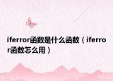 iferror函數(shù)是什么函數(shù)（iferror函數(shù)怎么用）