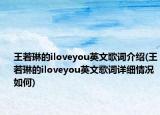 王若琳的iloveyou英文歌詞介紹(王若琳的iloveyou英文歌詞詳細(xì)情況如何)