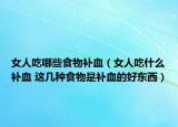 女人吃哪些食物補血（女人吃什么補血 這幾種食物是補血的好東西）