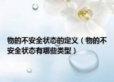物的不安全狀態(tài)的定義（物的不安全狀態(tài)有哪些類型）