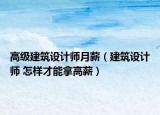 高級(jí)建筑設(shè)計(jì)師月薪（建筑設(shè)計(jì)師 怎樣才能拿高薪）
