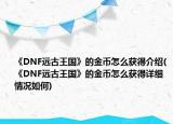 《DNF遠古王國》的金幣怎么獲得介紹(《DNF遠古王國》的金幣怎么獲得詳細情況如何)