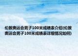 倫敦奧運(yùn)會(huì)男子100米成績(jī)表介紹(倫敦奧運(yùn)會(huì)男子100米成績(jī)表詳細(xì)情況如何)