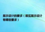 展示設計的要求（展覽展示設計有哪些要求）