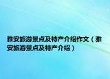 雅安旅游景點(diǎn)及特產(chǎn)介紹作文（雅安旅游景點(diǎn)及特產(chǎn)介紹）