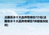 法國香水十大品牌有哪些?介紹(法國香水十大品牌有哪些?詳細(xì)情況如何)