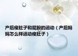 產(chǎn)后瘦肚子和屁股的運(yùn)動(dòng)（產(chǎn)后媽媽怎么樣運(yùn)動(dòng)瘦肚子）